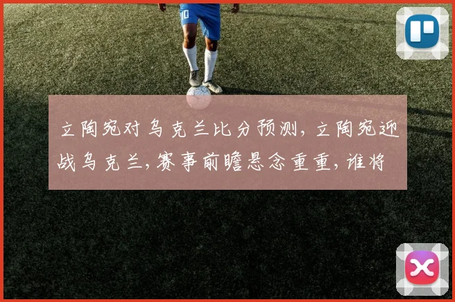 立陶宛对乌克兰比分预测,立陶宛迎战乌克兰,赛事前瞻悬念重重,谁将笑到最后